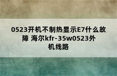 海尔KFR35w/0523开机不制热显示E7什么故障 海尔kfr-35w0523外机线路